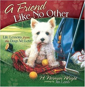 A Friend Like No Other: Life Lessons from the Dogs We Love by H. Norman Wright