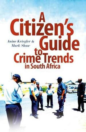 A Citizen's Guide To Crime Trends In South Africa by Mark Shaw, Anine Kriegler