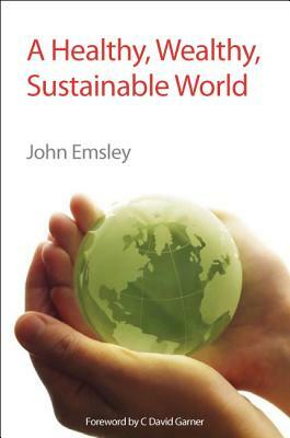 A Healthy, Wealthy, Sustainable World: Rsc by John Emsley