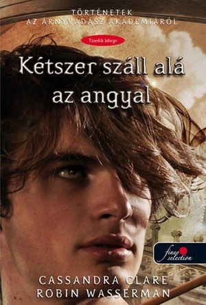 Kétszer \u200bszáll alá az angyal Történetek az Árnyvadász Akadémiáról, #10 by Robin Wasserman, Cassandra Clare