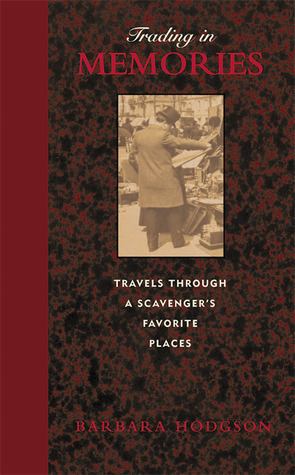 Trading in Memories: Travels Through a Scavenger's Favorite Places by Barbara Hodgson