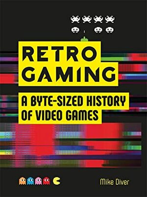 Retro Gaming: A Byte-sized History of Video Games by Mike Diver