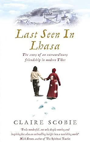 Last Seen in Lhasa: The Story of an Extraordinary Friendship in Modern Tibet by Claire Scobie