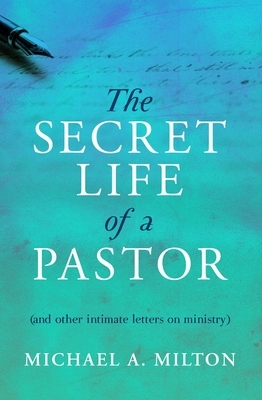The Secret Life of a Pastor: (and Other Intimate Letters on Ministry) by Michael A. Milton