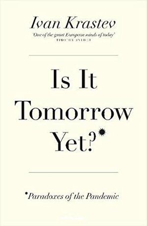 Is It Tomorrow Yet? Paradoxes of the Pandemic by Ivan Krastev