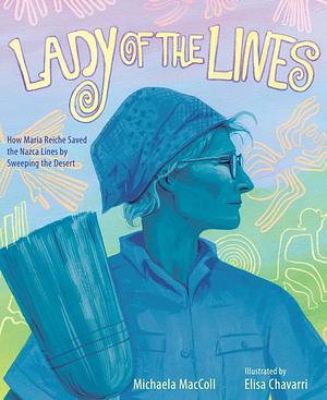 Lady of the Lines: How Maria Reiche Saved the Nazca Lines by Sweeping the Desert by Michaela Maccoll