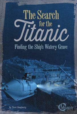 The Search for the Titanic: Finding the Ship's Watery Grave by Terri Dougherty