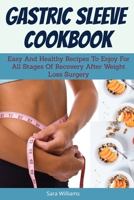 Gastric Sleeve Cookbook: Easy And Healthy Recipes To Enjoy For All Stages Of Recovery After Weight Loss Surgery by Sara Williams