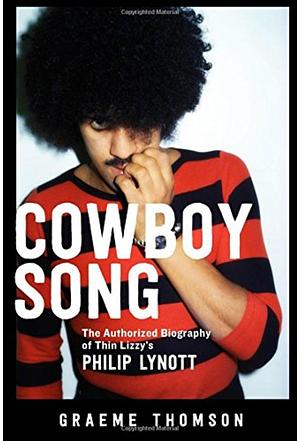 Cowboy Song: The Authorized Biography of Thin Lizzy's Philip Lynott by Graeme Thomson