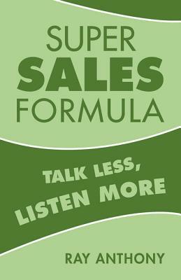 Super Sales Formula: Talk Less, Listen More by Ray Anthony