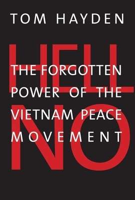 Hell No: The Forgotten Power of the Vietnam Peace Movement by Tom Hayden