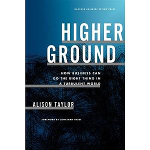 Higher Ground: How Business Can Do the Right Thing in a Turbulent World by Alison Taylor