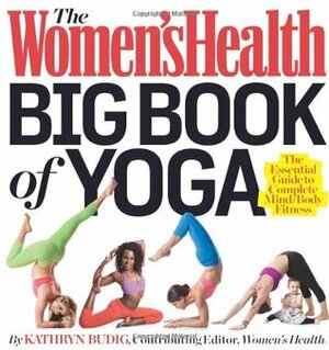 The Women's Health Big Book of Yoga: The Essential Guide to Complete Mind/Body Fitness by Kathryn Budig