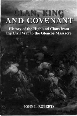 Clan, King and Covenant: History of the Highland Clans from the Civil War to the Glencoemassacre by John L. Roberts