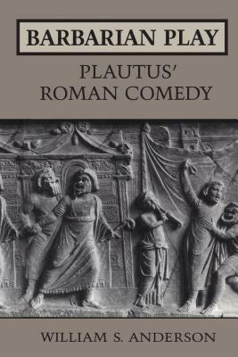 Barbarian Play: Plautus' Roman Comedy by William Scovil Anderson