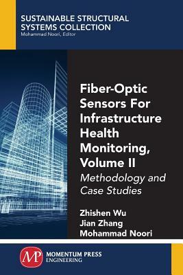 Fiber-Optic Sensors For Infrastructure Health Monitoring, Volume II: Methodology and Case Studies by Zhishen Wu, Jian Zhang, Mohammad Noori