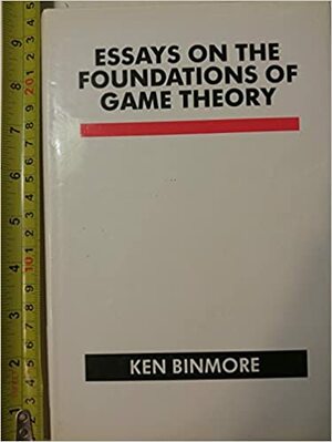 Essays On The Foundations Of Game Theory by Ken Binmore