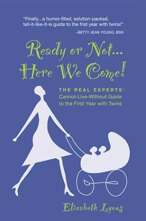 Ready Or Not- Here We Come!: The Real Experts' Cannot-live-without Guide to the First Year with Twins by Elizabeth Lyons