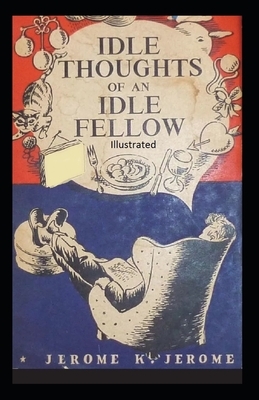 Idle Thoughts of an Idle Fellow Illustrated by Jerome K. Jerome