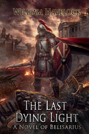 The Last Dying Light: A Novel of Belisarius by William Havelock