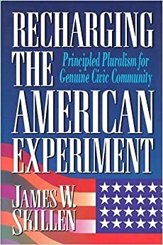 Recharging the American Experiment: Principled Pluralism for Genuine Civic Community by James W. Skillen