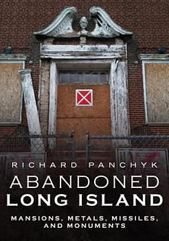 Abandoned Long Island: Mansions, Metals, Missiles, and Monuments by Richard Panchyk