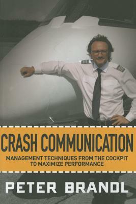 Crash Communication: Management Techniques from the Cockpit to Maximize Performance by Peter Brandl