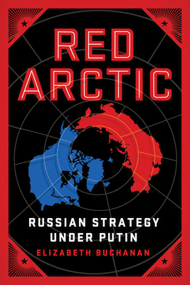 Red Arctic: Russian Strategy Under Putin by Elizabeth Buchanan