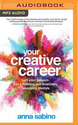 Your Creative Career: Turn Your Passion Into a Fulfilling and Financially Rewarding Lifestyle by Anna Sabino