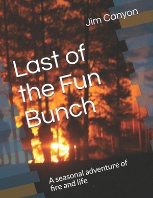 Last of the Fun Bunch: A seasonal adventure of fire and life by Buck, Jim Boomer Canyon