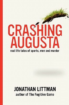 Crashing Augusta: Real life tales of sports, men, and murder by Jonathan Littman