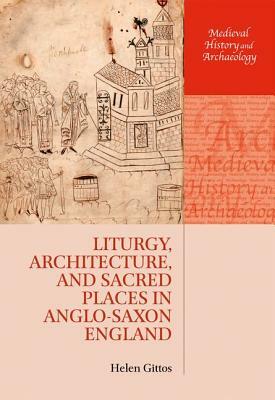 Liturgy, Architecture, and Sacred Places in Anglo-Saxon England by Helen Gittos