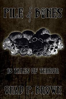 Pile of Bones: 13 Tales of Terror by Chad P. Brown