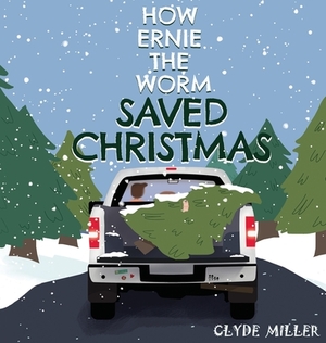 How Ernie the Worm Saved Christmas by Clyde Miller