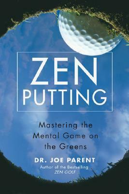 Zen Putting: Mastering the Mental Game on the Greens by Joe Parent