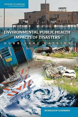 Environmental Public Health Impacts of Disasters: Hurricane Katrina: Workshop Summary by Institute of Medicine, Roundtable on Environmental Health Scien, Board on Population Health and Public He