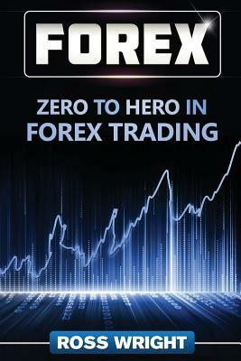 Forex: Zero to Hero in Forex Trading by Ross Wright