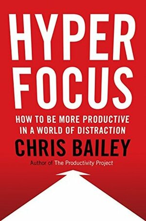 Hyperfocus: The New Science of Attention, Productivity, and Creativity by Chris Bailey