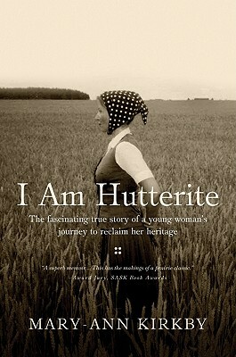 I Am Hutterite: The Fascinating Story of a Young Woman's Journey to Reclaim Her Heritage by Mary-Ann Kirkby