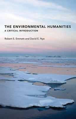 The Environmental Humanities: A Critical Introduction by Robert S. Emmett, David E. Nye