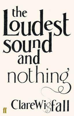 The Loudest Sound and Nothing by Clare Wigfall