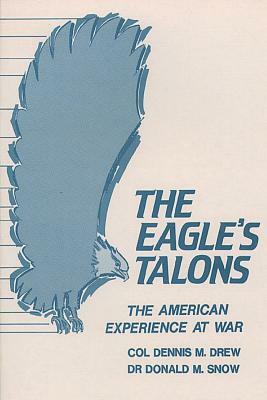 The Eagle's Talons - The American Experience at War by Dennis M. Drew, Donald M. Snow