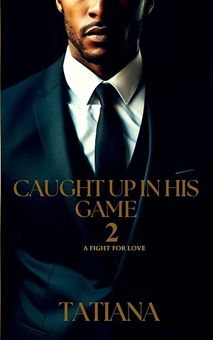 Caught Up In His Game 2: A Fight For Love by Tatiana Timmons