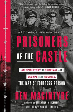 Prisoners of the Castle: An Epic Story of Survival and Escape from Colditz, the Nazis' Fortress Prison by Ben Macintyre