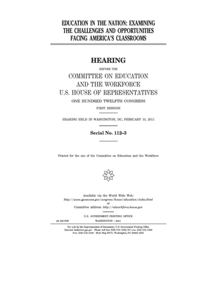 Education in the nation: examining the challenges and opportunities facing America's classrooms by United St Congress, United States House of Representatives, Committee on Education and the (house)