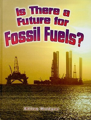 Is There a Future for Fossil Fuels? by Ellen Rodger