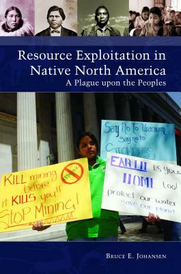 Resource Exploitation in Native North America: A Plague Upon the Peoples by Bruce E. Johansen