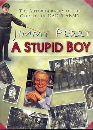 A Stupid Boy: The Autobiography of the Creator of Dad's Army by Jimmy Perry