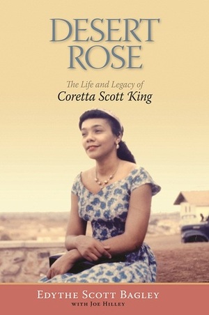 Desert Rose: The Life and Legacy of Coretta Scott King by Edythe Scott Bagley, Bernice A. King, Joe Hilley