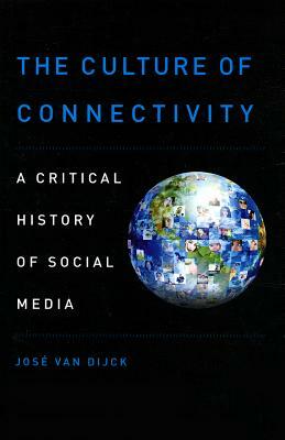 The Culture of Connectivity: A Critical History of Social Media by Jose Van Dijck